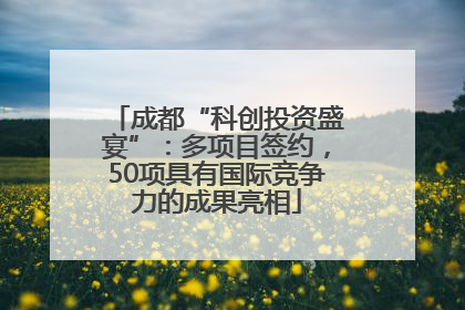 成都“科创投资盛宴”：多项目签约，50项具有国际竞争力的成果亮相